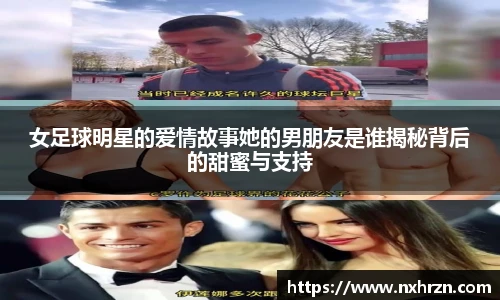 女足球明星的爱情故事她的男朋友是谁揭秘背后的甜蜜与支持