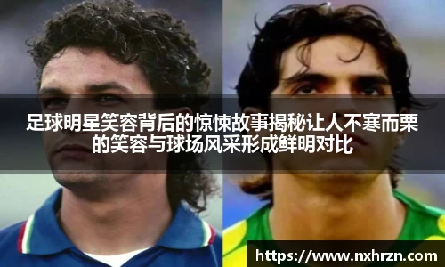 足球明星笑容背后的惊悚故事揭秘让人不寒而栗的笑容与球场风采形成鲜明对比