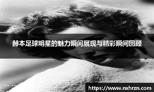 赫本足球明星的魅力瞬间展现与精彩瞬间回顾